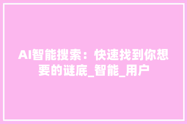 AI智能搜索：快速找到你想要的谜底_智能_用户 AI快讯