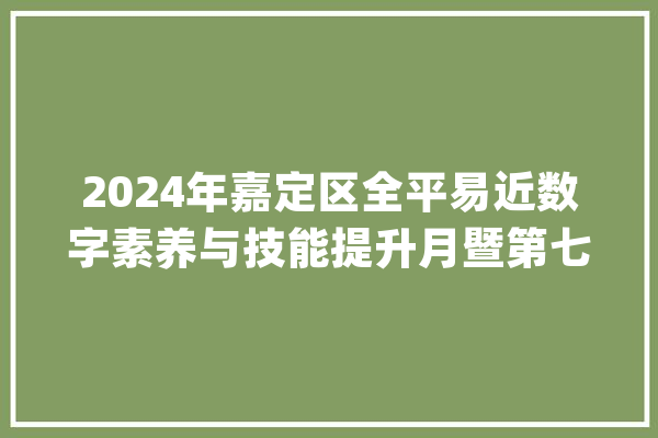 2024年嘉定区全平易近数字素养与技能提升月暨第七届嘉定收集文化月_嘉定区_嘉定