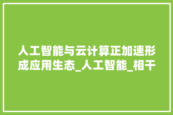 人工智能与云计算正加速形成应用生态_人工智能_相干