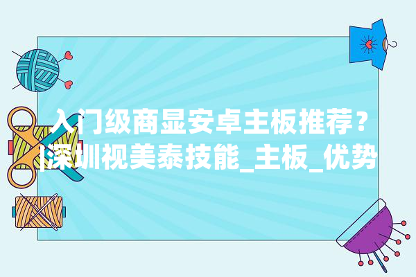 入门级商显安卓主板推荐？|深圳视美泰技能_主板_优势