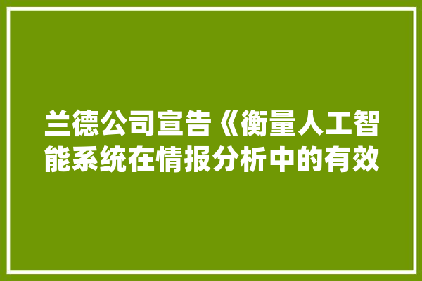 兰德公司宣告《衡量人工智能系统在情报分析中的有效性》申报_体系_技巧 科技快讯