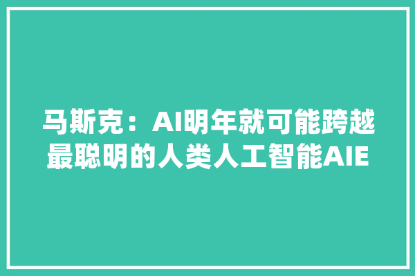 马斯克：AI明年就可能跨越最聪明的人类人工智能AIETF（515070）成交额超5000万_人工智能_机械人 AI快讯