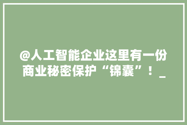 @人工智能企业这里有一份商业秘密保护“锦囊”！_贸易机密_片区