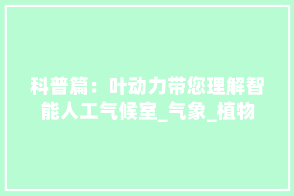 科普篇：叶动力带您理解智能人工气候室_气象_植物