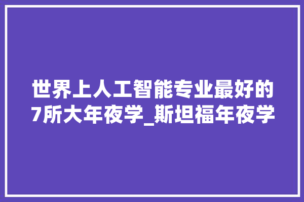 世界上人工智能专业最好的7所大年夜学_斯坦福年夜学_人工智能