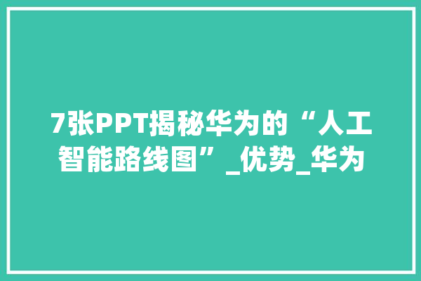 7张PPT揭秘华为的“人工智能路线图”_优势_华为