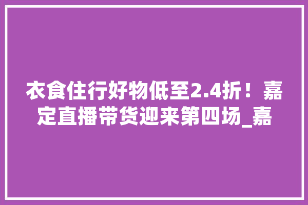衣食住行好物低至2.4折！嘉定直播带货迎来第四场_嘉定_葡萄