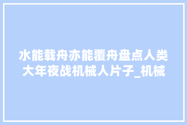 水能载舟亦能覆舟盘点人类大年夜战机械人片子_机械人_人类 AI简讯