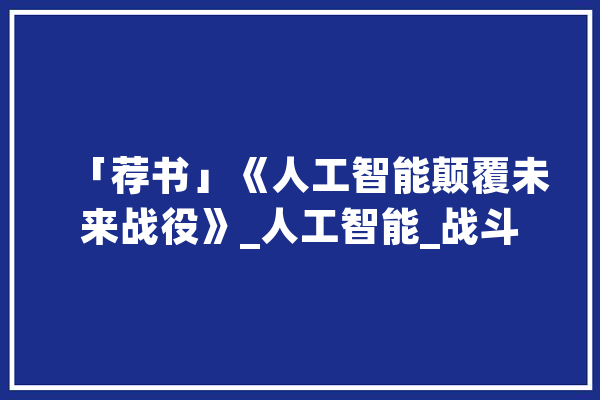 「荐书」《人工智能颠覆未来战役》_人工智能_战斗 智能问答