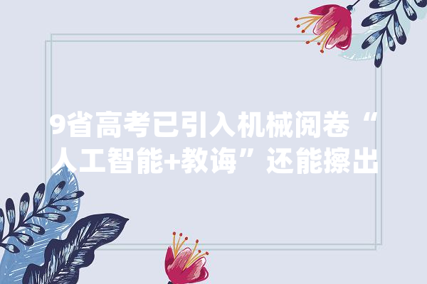 9省高考已引入机械阅卷“人工智能+教诲”还能擦出若何的火花？_美观_人工智能