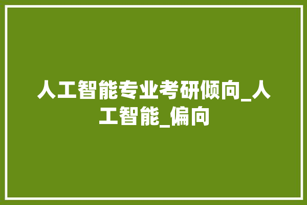 人工智能专业考研倾向_人工智能_偏向