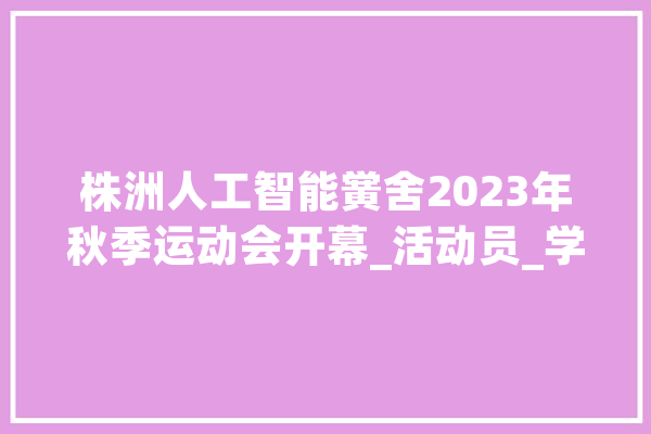 株洲人工智能黉舍2023年秋季运动会开幕_活动员_学生