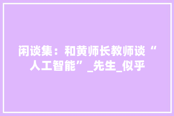 闲谈集：和黄师长教师谈“人工智能”_先生_似乎 绘影字幕