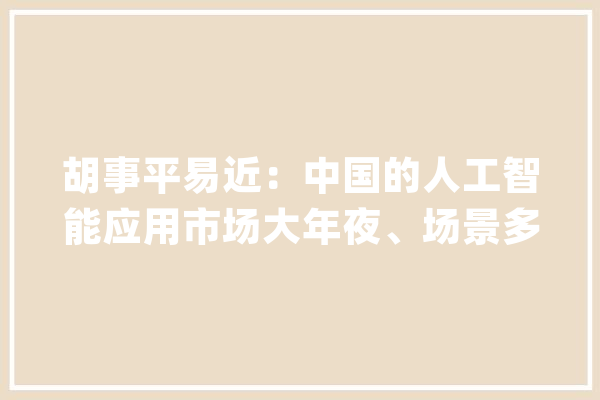胡事平易近：中国的人工智能应用市场大年夜、场景多｜2024中关村论坛_人工智能_家当 智能写作
