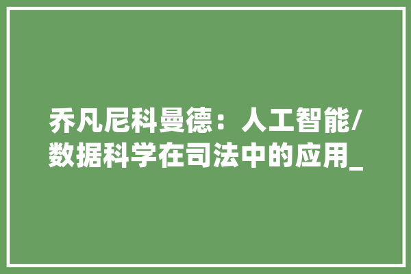 乔凡尼科曼德：人工智能/数据科学在司法中的应用_人工智能_司法 云服务