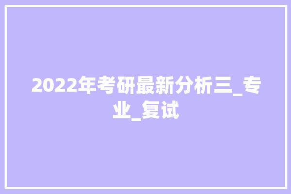 2022年考研最新分析三_专业_复试