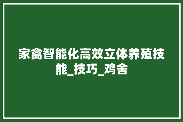 家禽智能化高效立体养殖技能_技巧_鸡舍 科技快讯