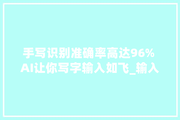 手写识别准确率高达96% AI让你写字输入如飞_输入法_年夜众