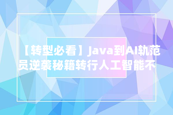 【转型必看】Java到AI轨范员逆袭秘籍转行人工智能不再是梦！_人工智能_算法 绘影字幕