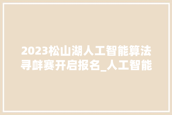 2023松山湖人工智能算法寻衅赛开启报名_人工智能_数字