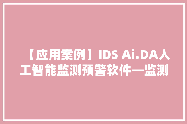 【应用案例】IDS Ai.DA人工智能监测预警软件—监测利器智能不凡_人工智能_软件