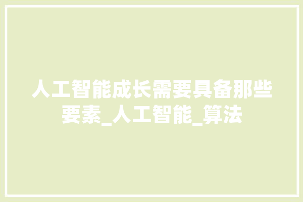 人工智能成长需要具备那些要素_人工智能_算法 智能写作