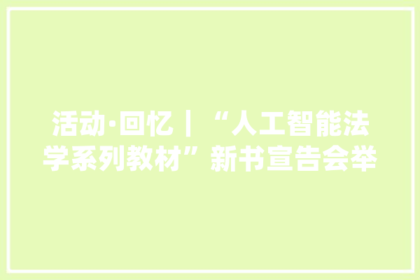 活动·回忆｜“人工智能法学系列教材”新书宣告会举行_人工智能_法学