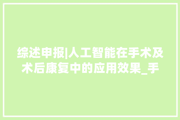 综述申报|人工智能在手术及术后康复中的应用效果_手术_术后
