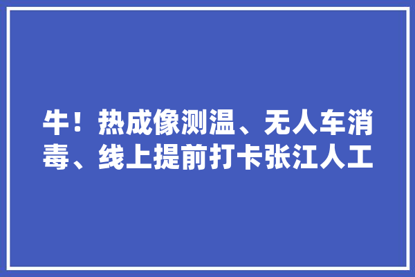 牛！热成像测温、无人车消毒、线上提前打卡张江人工智能岛复工战疫_人员_人工智能