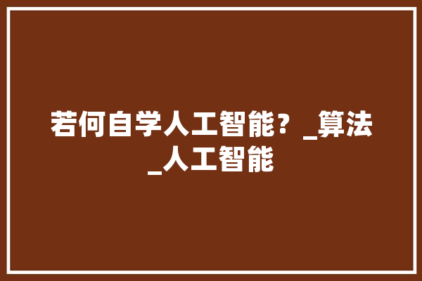 若何自学人工智能？_算法_人工智能 科技快讯