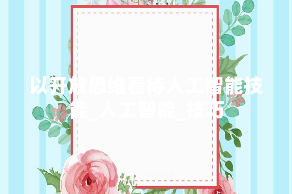 以开放思维看待人工智能技能_人工智能_技巧 智能助手