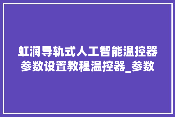 虹润导轨式人工智能温控器参数设置教程温控器_参数_目的值 智能助手