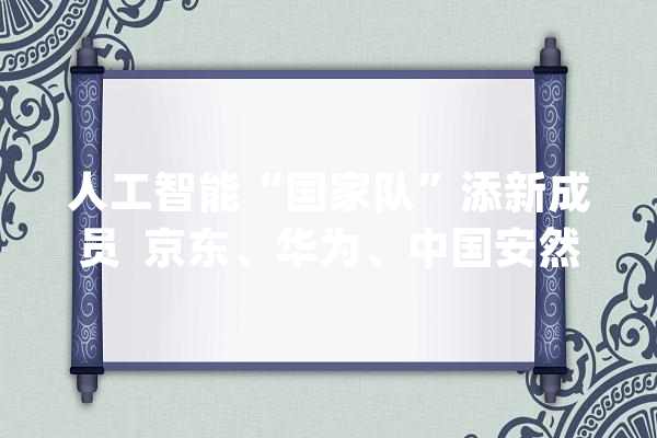 人工智能“国家队”添新成员  京东、华为、中国安然、小米上榜_供给链_智能 智能写作