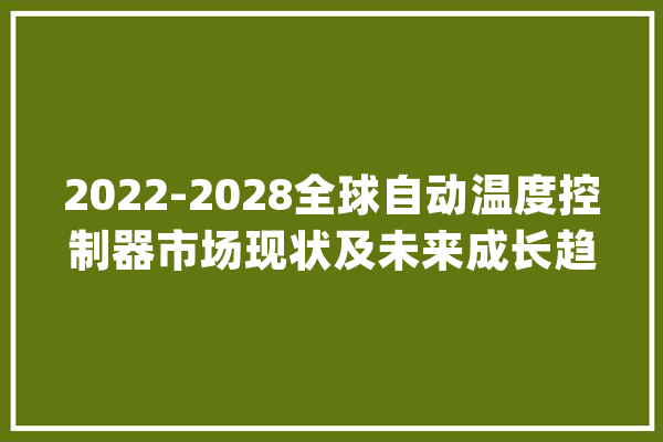 2022-2028全球自动温度控制器市场现状及未来成长趋势_温度_销量