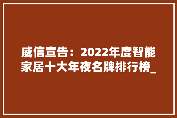 威信宣告：2022年度智能家居十大年夜名牌排行榜_智能_聪明 科技快讯