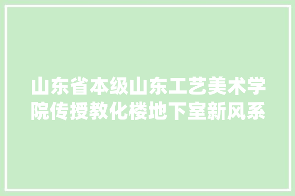 山东省本级山东工艺美术学院传授教化楼地下室新风系统项目采购项目中标通知书记_山东_采购 智能问答