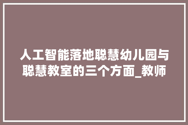 人工智能落地聪慧幼儿园与聪慧教室的三个方面_教师_聪明 智能问答