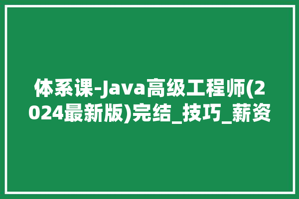 体系课-Java高级工程师(2024最新版)完结_技巧_薪资 智能问答