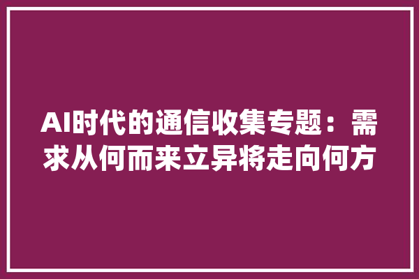 AI时代的通信收集专题：需求从何而来立异将走向何方？_模子_节点 智能问答