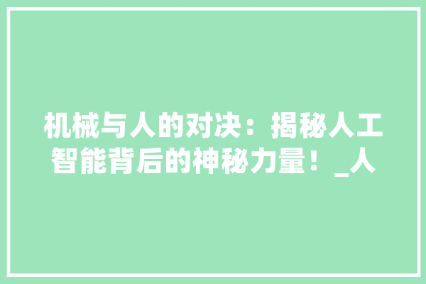 机械与人的对决：揭秘人工智能背后的神秘力量！_人工智能_时代 文字写作