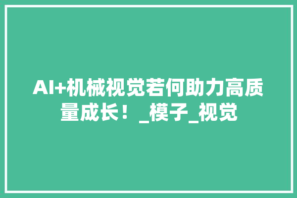 AI+机械视觉若何助力高质量成长！_模子_视觉 文字写作