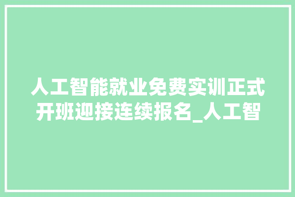人工智能就业免费实训正式开班迎接连续报名_人工智能_课程