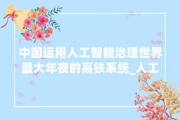 中国运用人工智能治理世界最大年夜的高铁系统_人工智能_保护