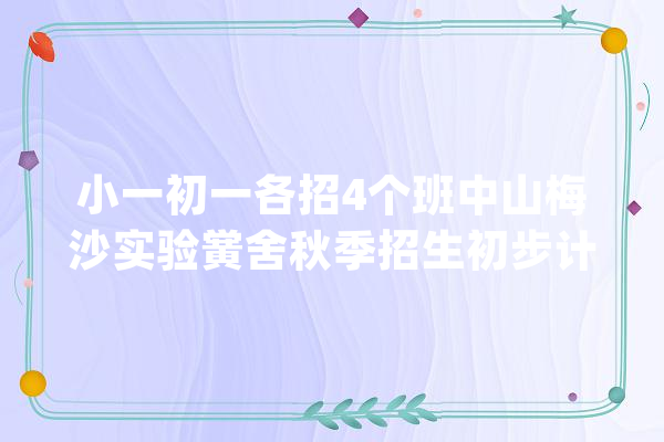 小一初一各招4个班中山梅沙实验黉舍秋季招生初步计划公布_学生_孩子 AI简讯