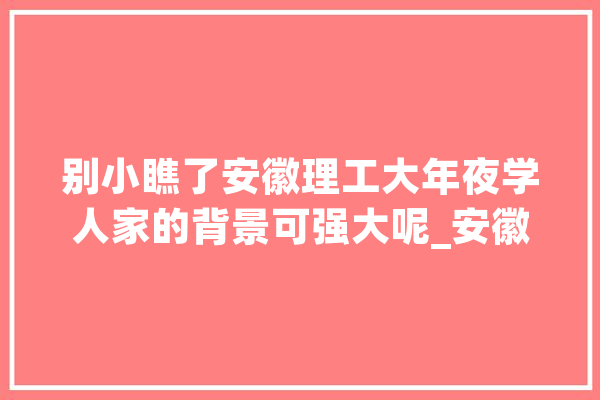 别小瞧了安徽理工大年夜学人家的背景可强大呢_安徽_淮南
