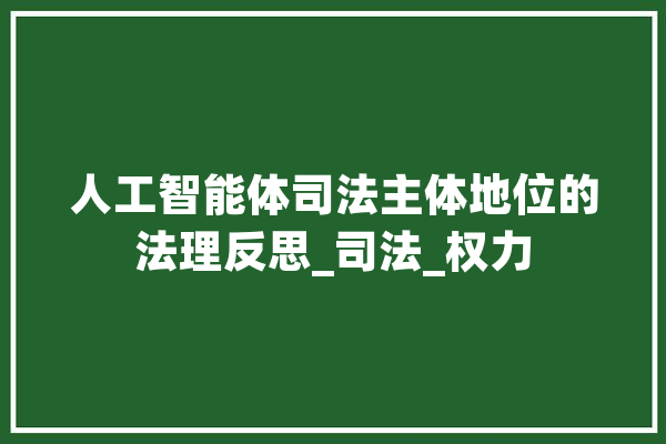 人工智能体司法主体地位的法理反思_司法_权力 云服务