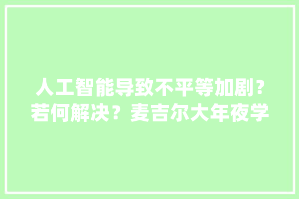 人工智能导致不平等加剧？若何解决？麦吉尔大年夜学工程学院副院长Benoit Boulet：应鼓励所有利益相关者介入人工智能谈论_人工智能_范畴 智能写作