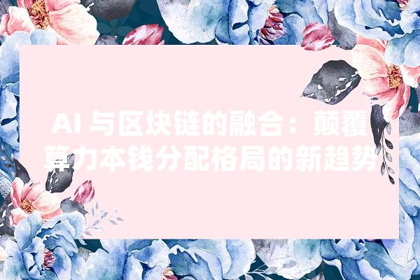 AI 与区块链的融合：颠覆算力本钱分配格局的新趋势_区块_代币 云服务