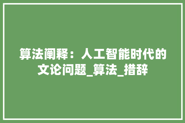 算法阐释：人工智能时代的文论问题_算法_措辞