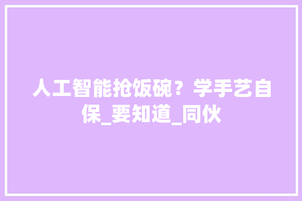 人工智能抢饭碗？学手艺自保_要知道_同伙 云服务